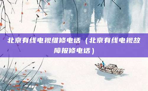 北京有线电视维修电话（北京有线电视故障报修电话）