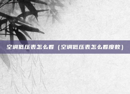 空调低压表怎么看（空调低压表怎么看度数）