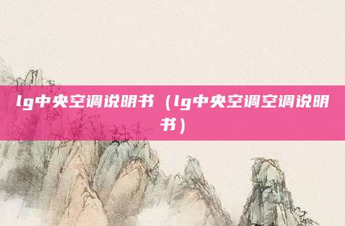 lg中央空调说明书（lg中央空调空调说明书）