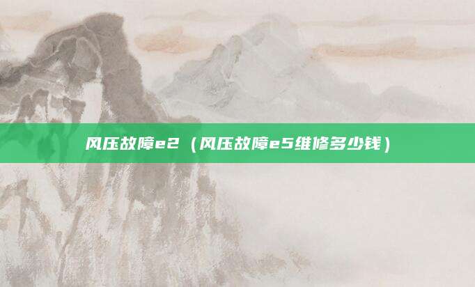 风压故障e2（风压故障e5维修多少钱）