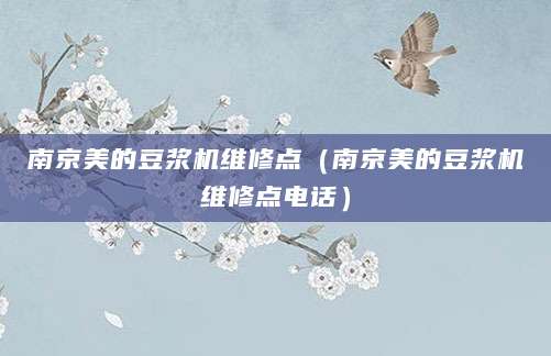 南京美的豆浆机维修点（南京美的豆浆机维修点电话）