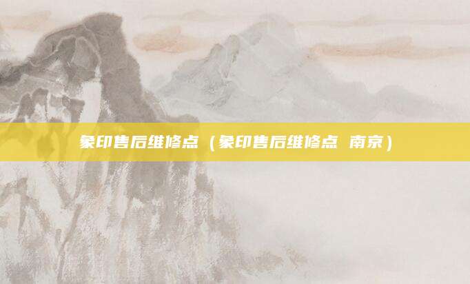 象印售后维修点（象印售后维修点 南京）
