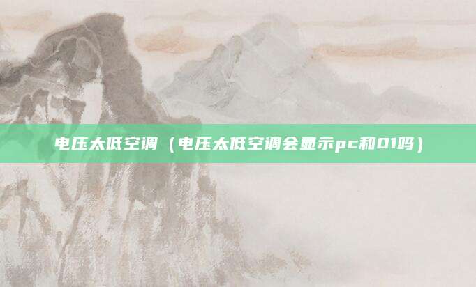 电压太低空调（电压太低空调会显示pc和01吗）