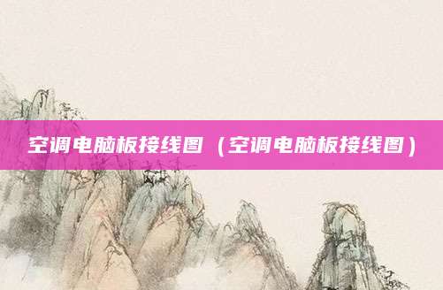 空调电脑板接线图（空调电脑板接线图）