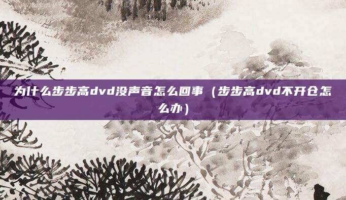 为什么步步高dvd没声音怎么回事（步步高dvd不开仓怎么办）