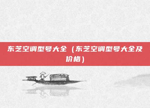 东芝空调型号大全（东芝空调型号大全及价格）