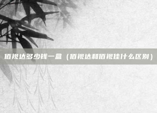 佰视达多少钱一盒（佰视达和佰视佳什么区别）