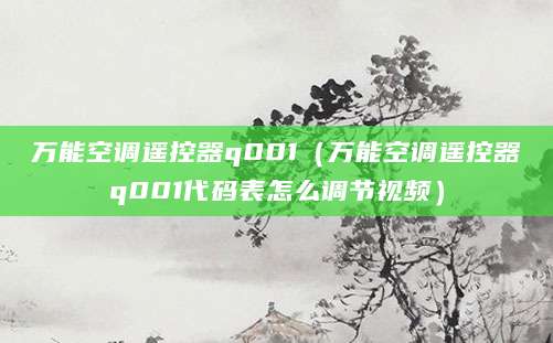 万能空调遥控器q001（万能空调遥控器q001代码表怎么调节视频）