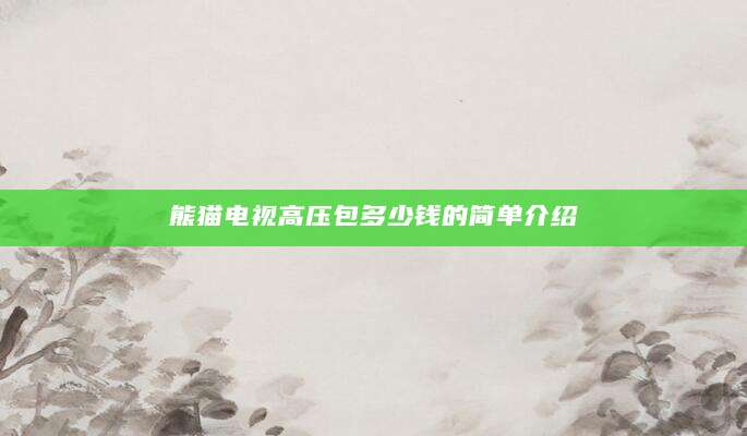 熊猫电视高压包多少钱的简单介绍