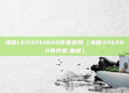 海信LED32k1800伴音故障(海信32k300有伴音,黑屏)