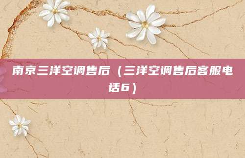 南京三洋空调售后(三洋空调售后客服电话6)