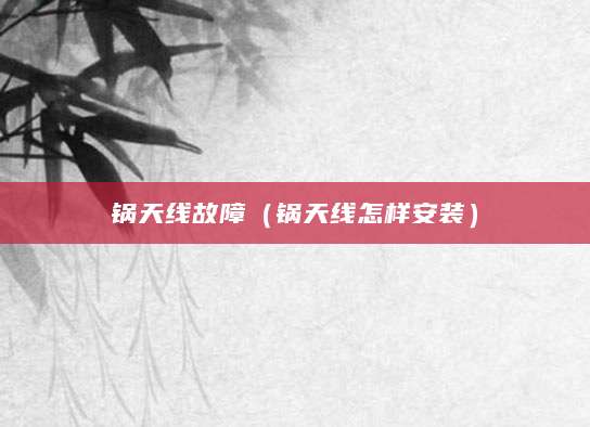 锅天线故障（锅天线怎样安装）