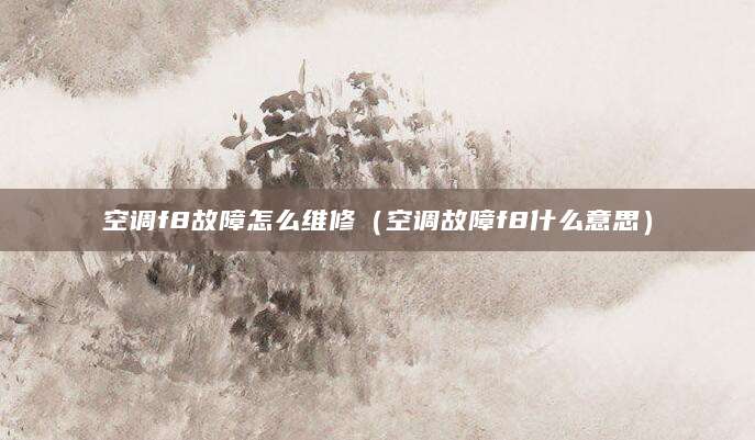 空调f8故障怎么维修（空调故障f8什么意思）