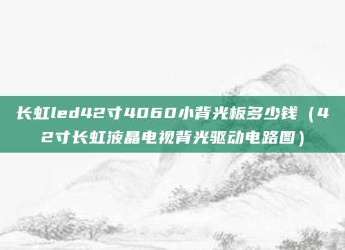 长虹led42寸4060小背光板多少钱（42寸长虹液晶电视背光驱动电路图）