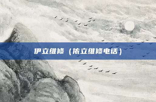 伊立维修(依立维修电话)