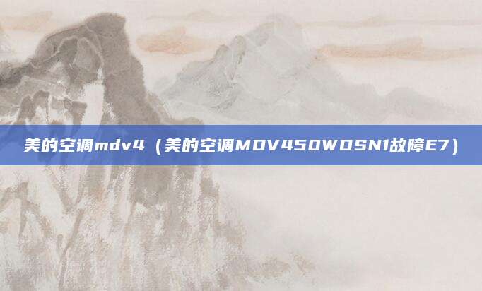 美的空调mdv4(美的空调MDV450WDSN1故障E7)