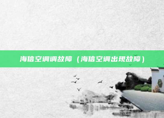 海信空调调故障(海信空调出现故障)