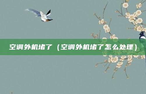 空调外机堵了（空调外机堵了怎么处理）