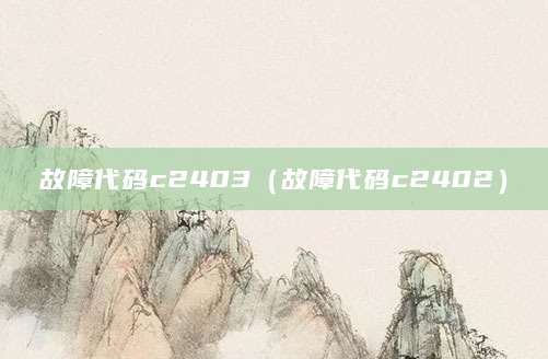 故障代码c2403（故障代码c2402）