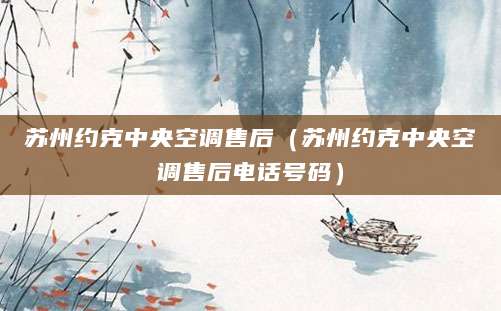 苏州约克中央空调售后（苏州约克中央空调售后电话号码）