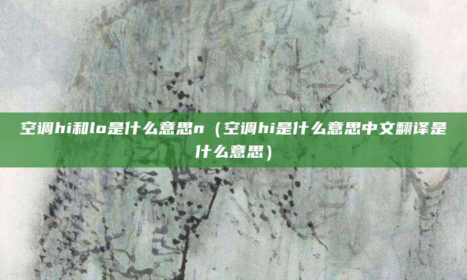空调hi和lo是什么意思n（空调hi是什么意思中文翻译是什么意思）