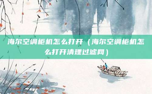 海尔空调柜机怎么打开（海尔空调柜机怎么打开清理过滤网）