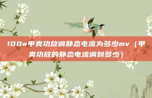 100w甲类功放调静态电流为多少mv（甲类功放的静态电流调到多少）