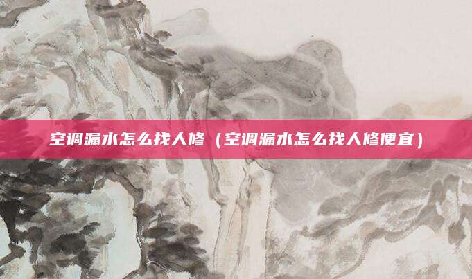 空调漏水怎么找人修（空调漏水怎么找人修便宜）