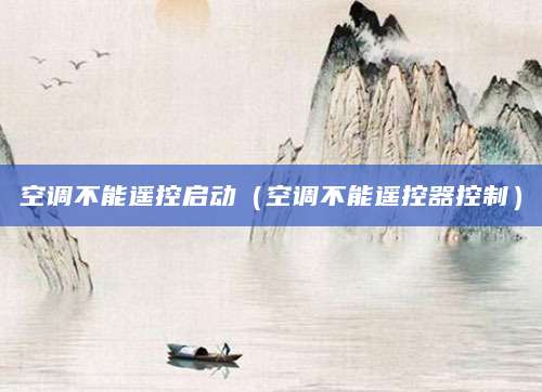 空调不能遥控启动（空调不能遥控器控制）