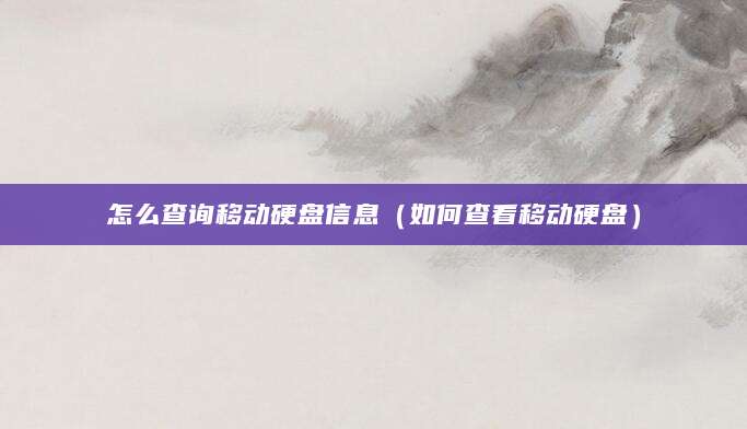 怎么查询移动硬盘信息（如何查看移动硬盘）