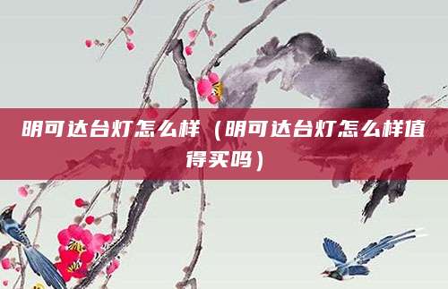 明可达台灯怎么样（明可达台灯怎么样值得买吗）