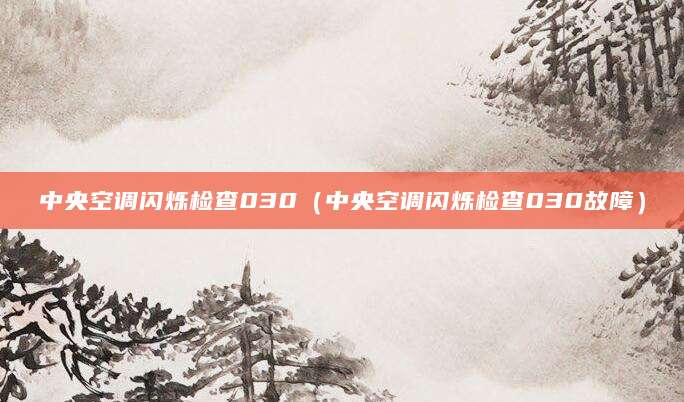 中央空调闪烁检查030（中央空调闪烁检查030故障）