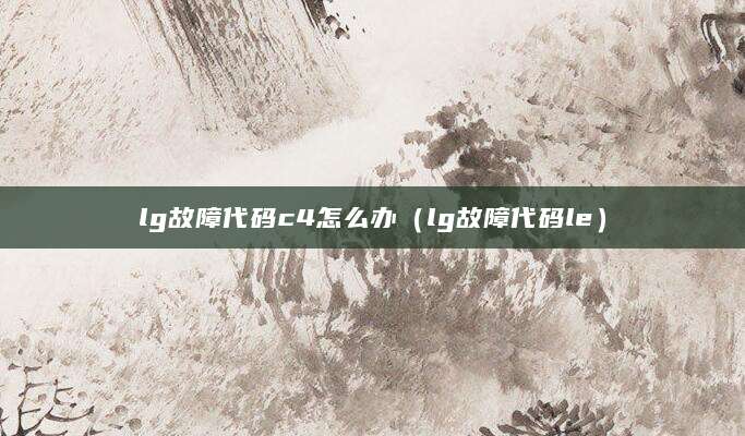lg故障代码c4怎么办（lg故障代码le）