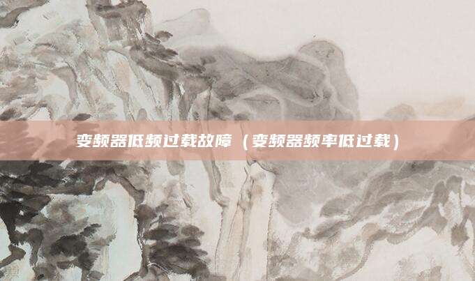变频器低频过载故障（变频器频率低过载）