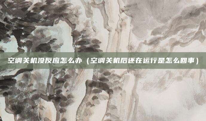 空调关机没反应怎么办（空调关机后还在运行是怎么回事）