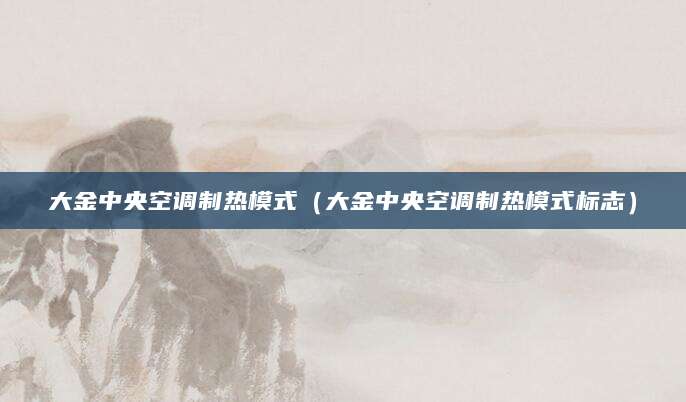 大金中央空调制热模式(大金中央空调制热模式标志)
