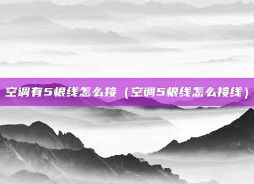 空调有5根线怎么接（空调5根线怎么接线）