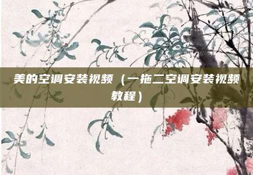 美的空调安装视频（一拖二空调安装视频教程）