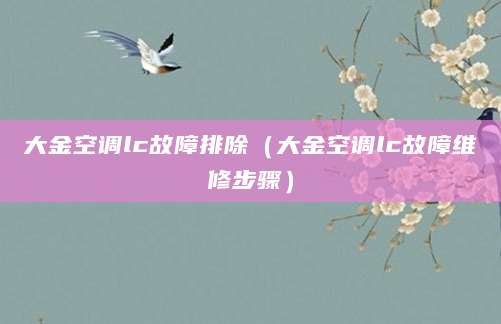 大金空调lc故障排除（大金空调lc故障维修步骤）