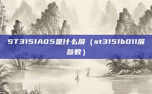 ST3151A05是什么屏（st3151b011屏参数）