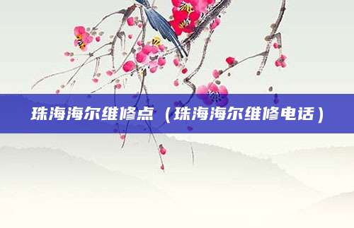 珠海海尔维修点（珠海海尔维修电话）