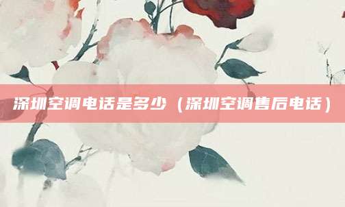 深圳空调电话是多少（深圳空调售后电话）