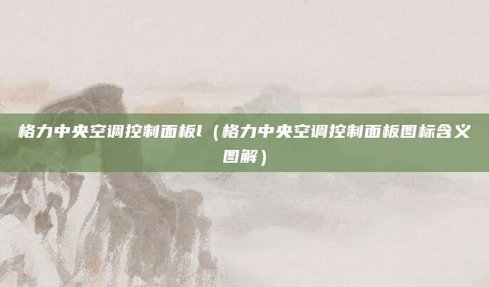 格力中央空调控制面板l（格力中央空调控制面板图标含义图解）