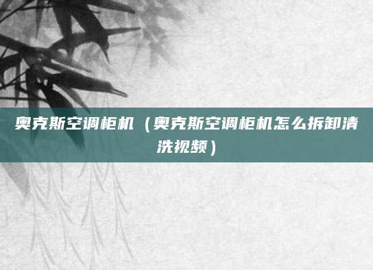 奥克斯空调柜机（奥克斯空调柜机怎么拆卸清洗视频）