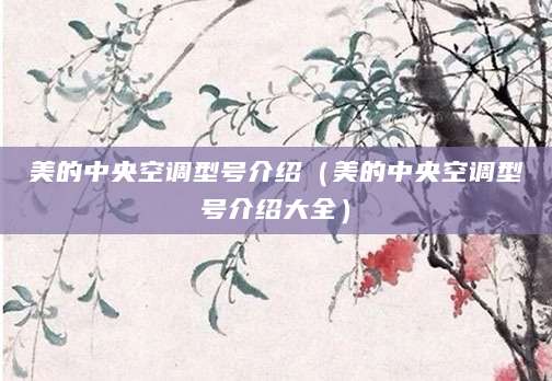 美的中央空调型号介绍（美的中央空调型号介绍大全）