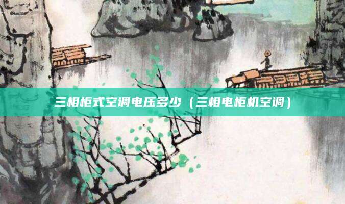 三相柜式空调电压多少（三相电柜机空调）