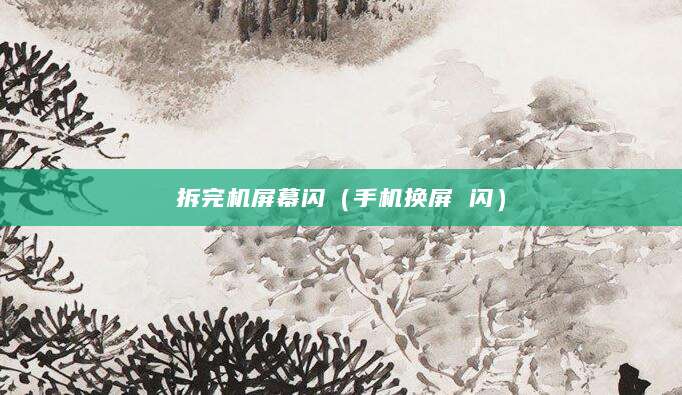 拆完机屏幕闪（手机换屏 闪）