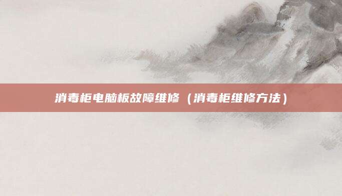 消毒柜电脑板故障维修（消毒柜维修方法）