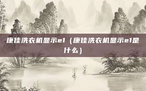 康佳洗衣机显示e1(康佳洗衣机显示e1是什么)
