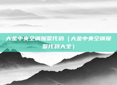 大金中央空调报警代码（大金中央空调报警代码大全）